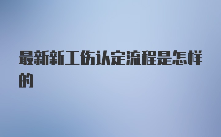 最新新工伤认定流程是怎样的