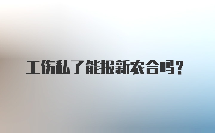 工伤私了能报新农合吗？