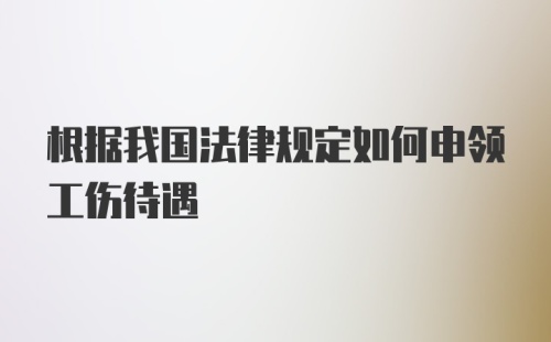 根据我国法律规定如何申领工伤待遇