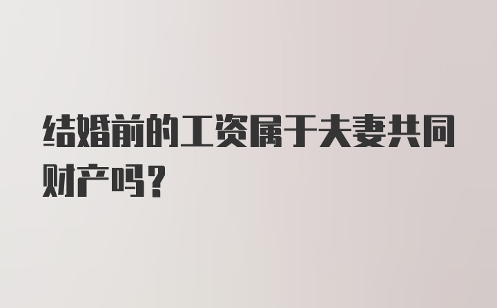 结婚前的工资属于夫妻共同财产吗？