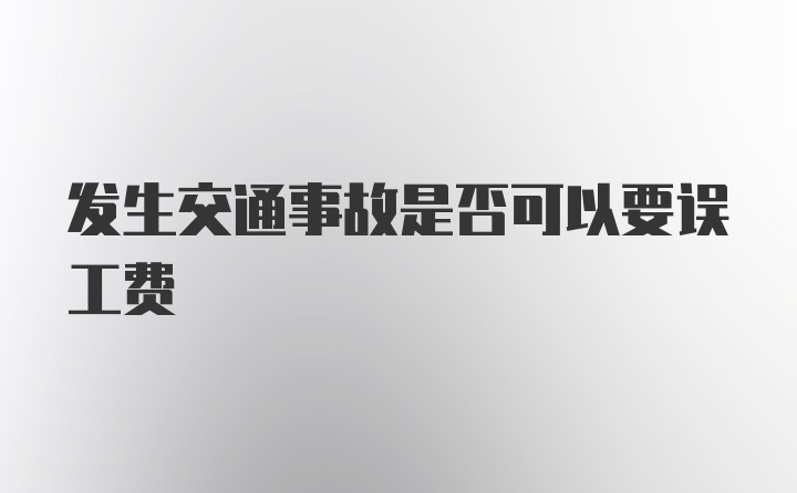 发生交通事故是否可以要误工费