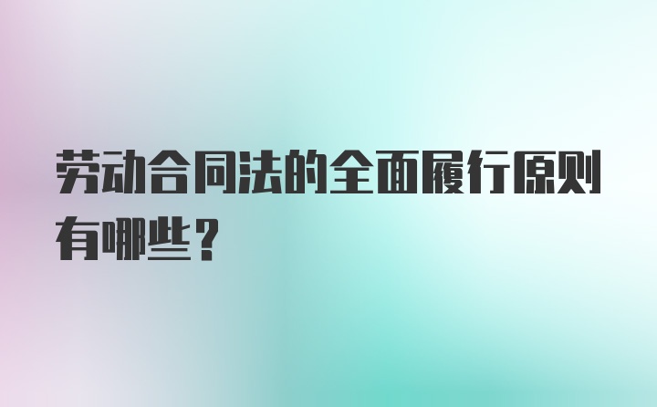 劳动合同法的全面履行原则有哪些？