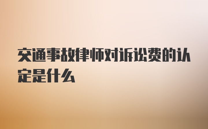 交通事故律师对诉讼费的认定是什么