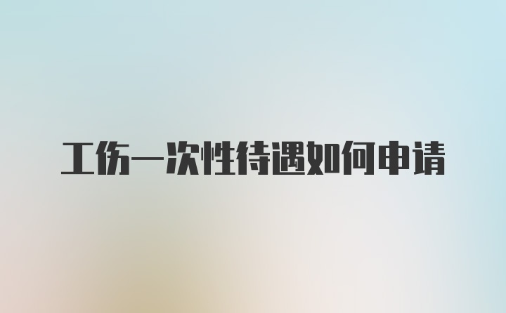 工伤一次性待遇如何申请