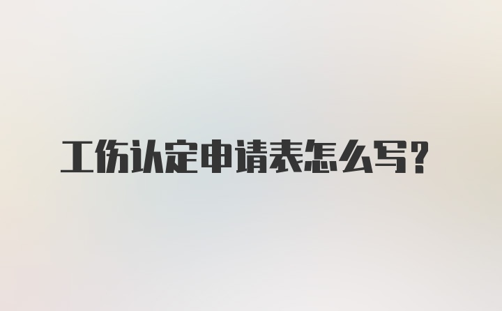 工伤认定申请表怎么写？