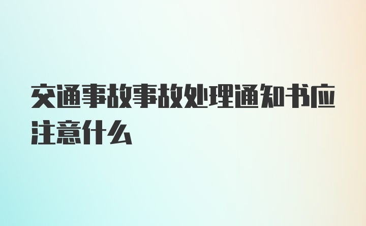 交通事故事故处理通知书应注意什么