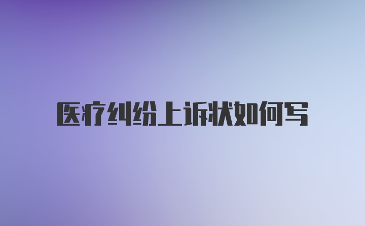 医疗纠纷上诉状如何写