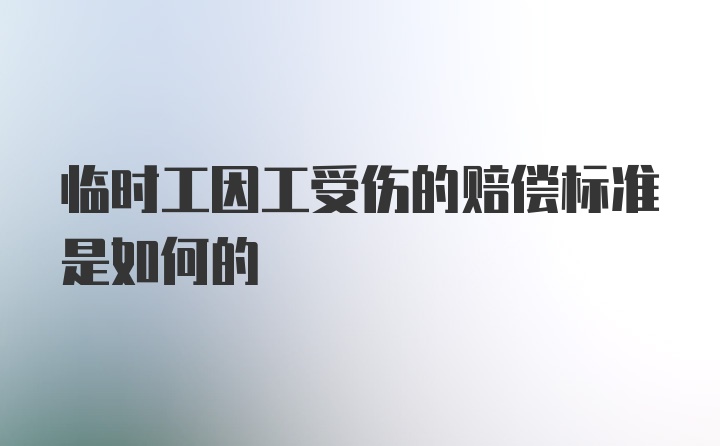 临时工因工受伤的赔偿标准是如何的