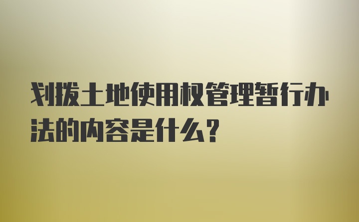 划拨土地使用权管理暂行办法的内容是什么？