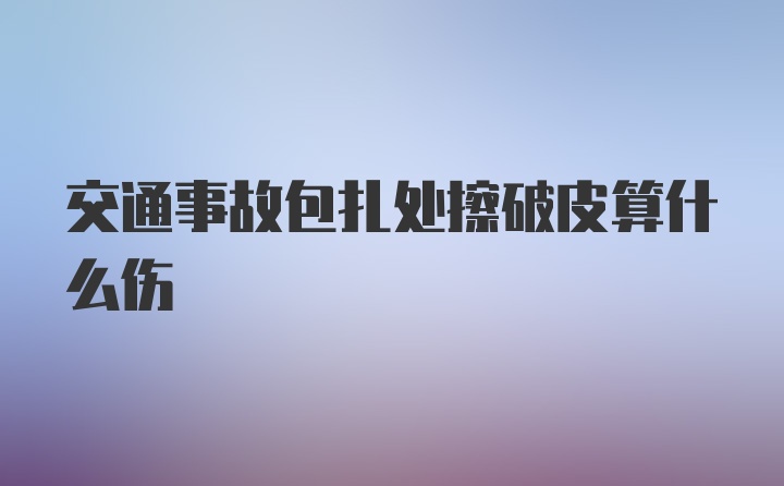 交通事故包扎处擦破皮算什么伤