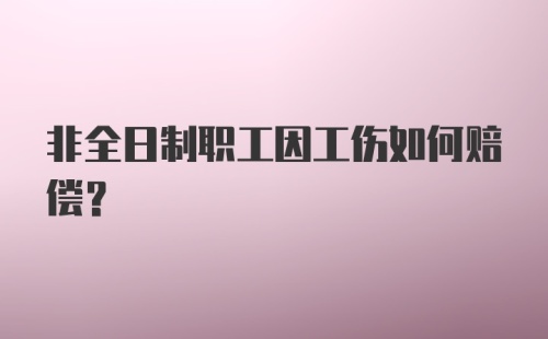 非全日制职工因工伤如何赔偿？