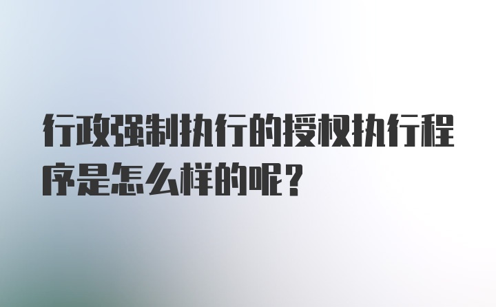 行政强制执行的授权执行程序是怎么样的呢？