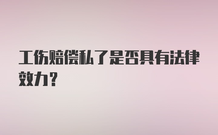 工伤赔偿私了是否具有法律效力？