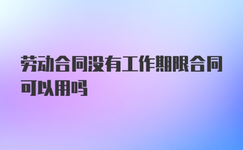 劳动合同没有工作期限合同可以用吗