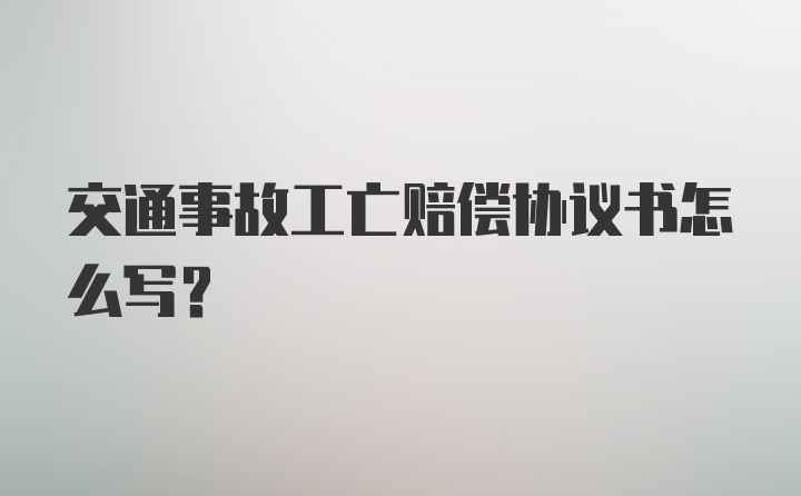 交通事故工亡赔偿协议书怎么写？