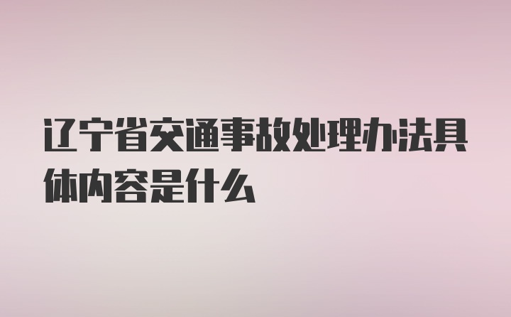 辽宁省交通事故处理办法具体内容是什么