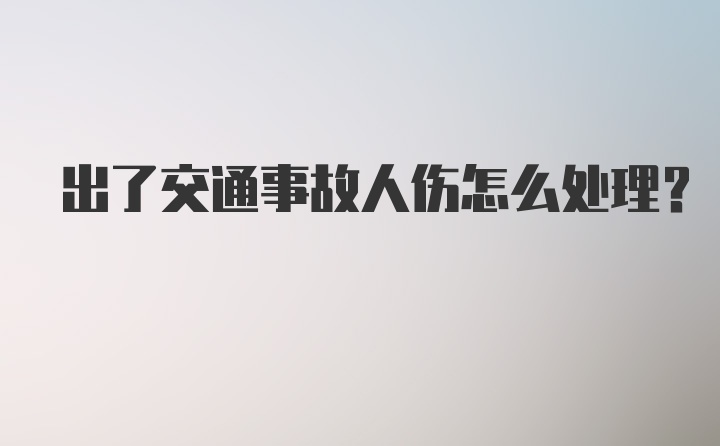 出了交通事故人伤怎么处理？