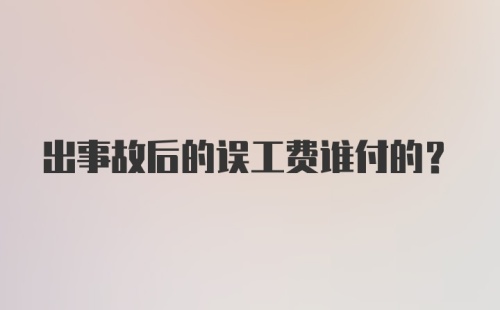 出事故后的误工费谁付的？