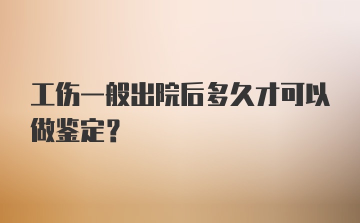 工伤一般出院后多久才可以做鉴定？