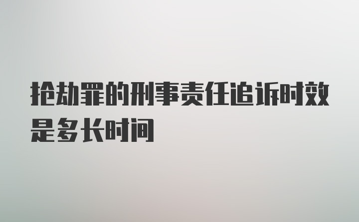 抢劫罪的刑事责任追诉时效是多长时间