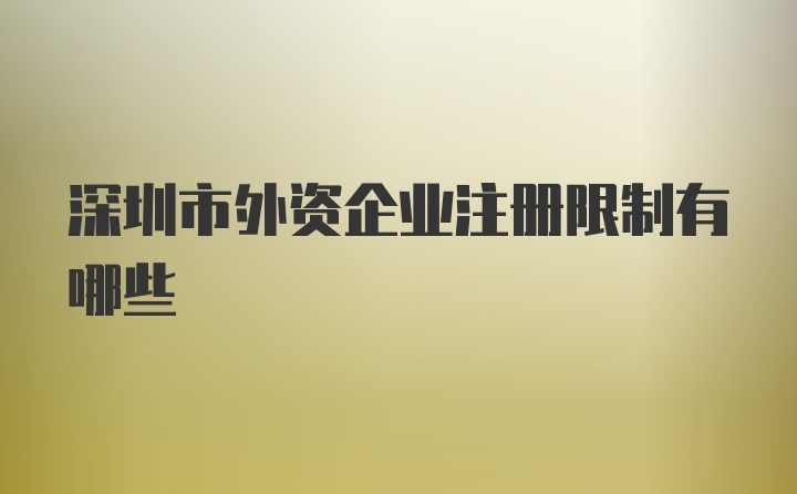 深圳市外资企业注册限制有哪些