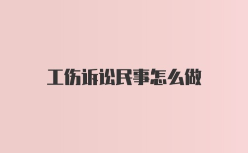 工伤诉讼民事怎么做