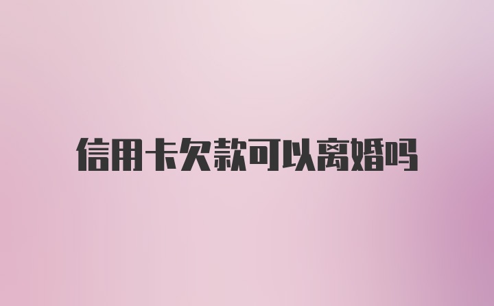 信用卡欠款可以离婚吗