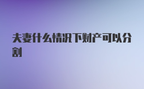 夫妻什么情况下财产可以分割