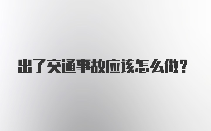 出了交通事故应该怎么做？