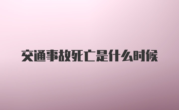 交通事故死亡是什么时候