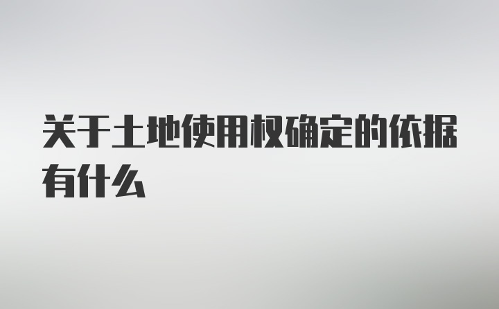 关于土地使用权确定的依据有什么