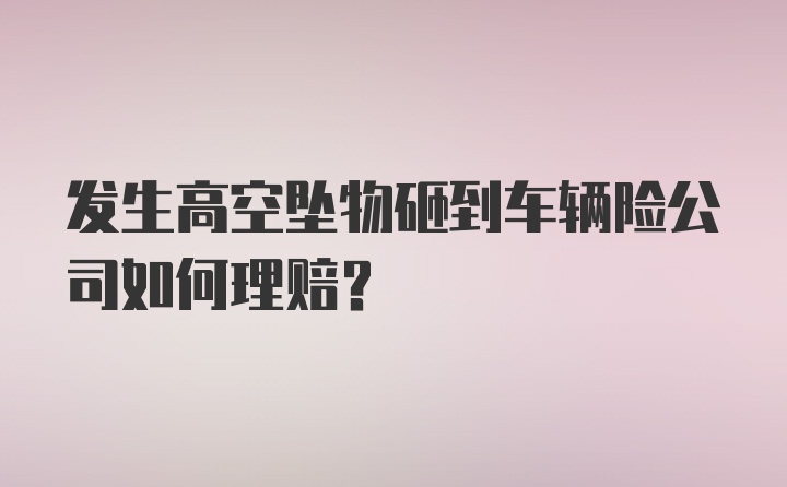 发生高空坠物砸到车辆险公司如何理赔？