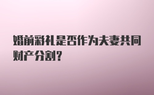 婚前彩礼是否作为夫妻共同财产分割?