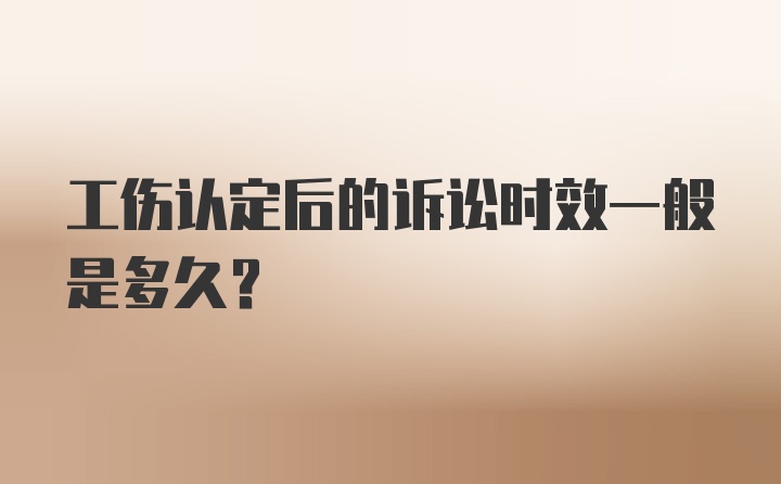 工伤认定后的诉讼时效一般是多久?