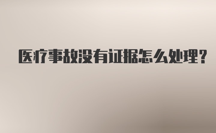 医疗事故没有证据怎么处理？