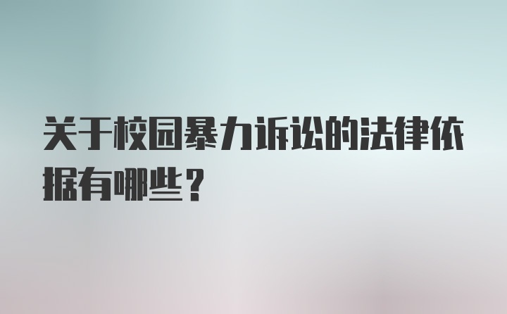 关于校园暴力诉讼的法律依据有哪些？