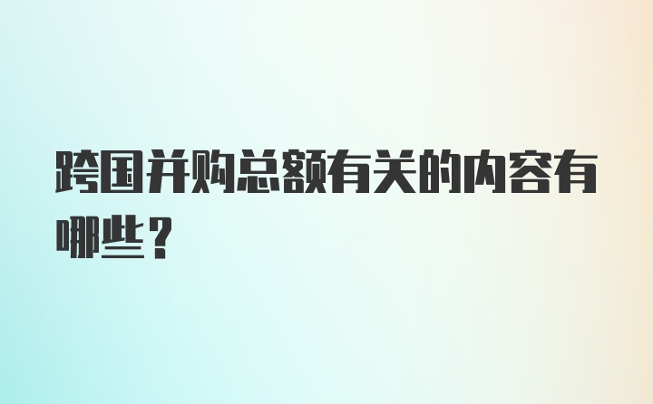 跨国并购总额有关的内容有哪些？