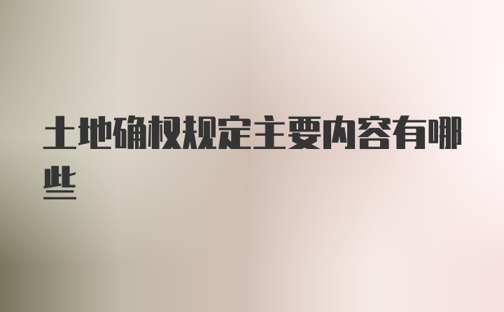 土地确权规定主要内容有哪些