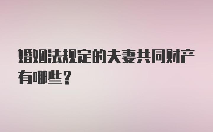 婚姻法规定的夫妻共同财产有哪些?