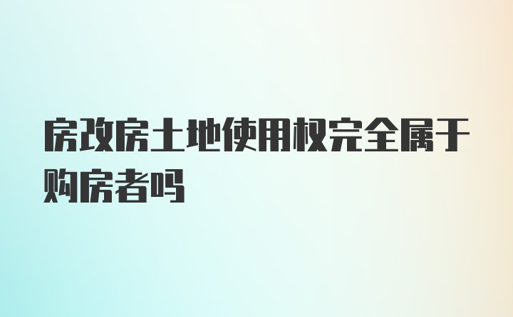 房改房土地使用权完全属于购房者吗