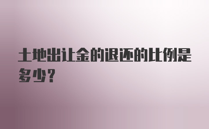 土地出让金的退还的比例是多少?