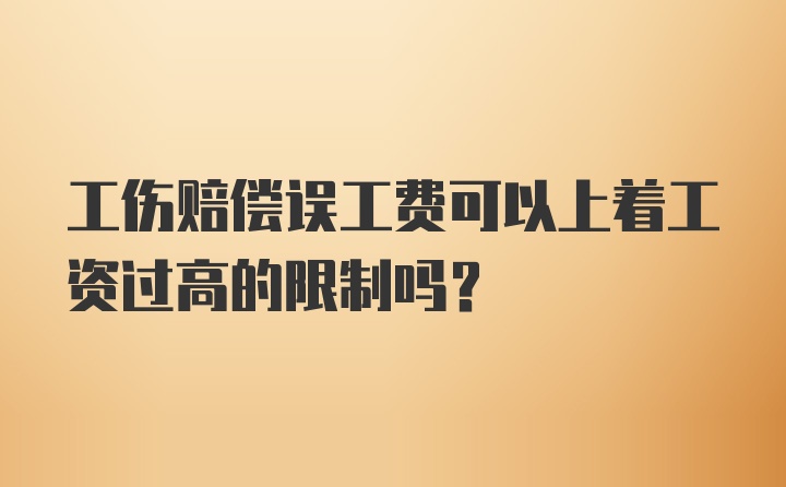 工伤赔偿误工费可以上着工资过高的限制吗？