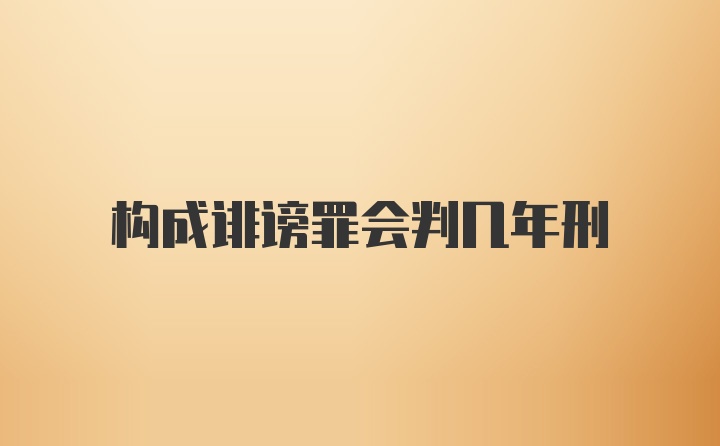 构成诽谤罪会判几年刑