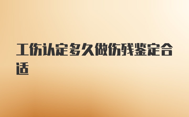 工伤认定多久做伤残鉴定合适