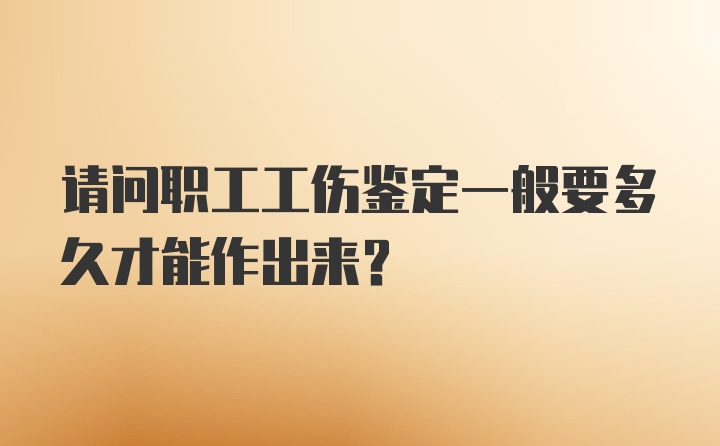 请问职工工伤鉴定一般要多久才能作出来？