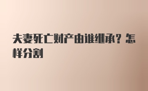 夫妻死亡财产由谁继承？怎样分割