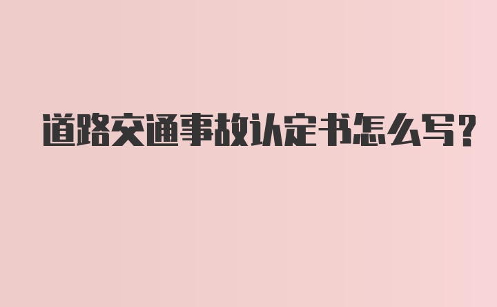 道路交通事故认定书怎么写？