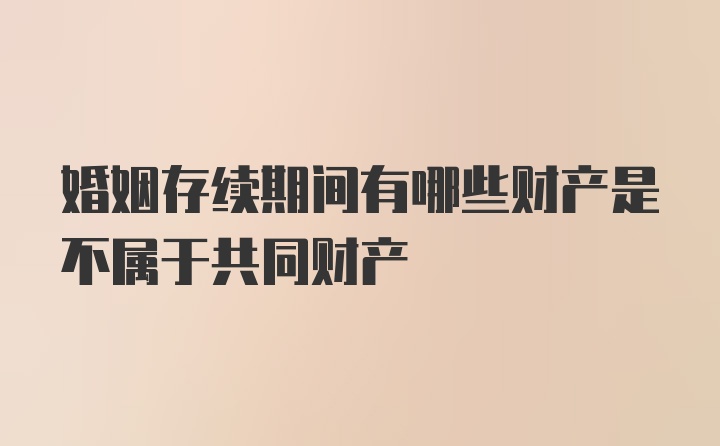 婚姻存续期间有哪些财产是不属于共同财产