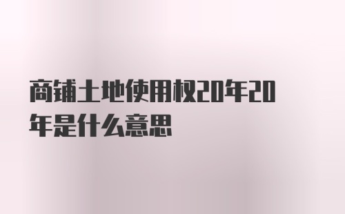 商铺土地使用权20年20年是什么意思