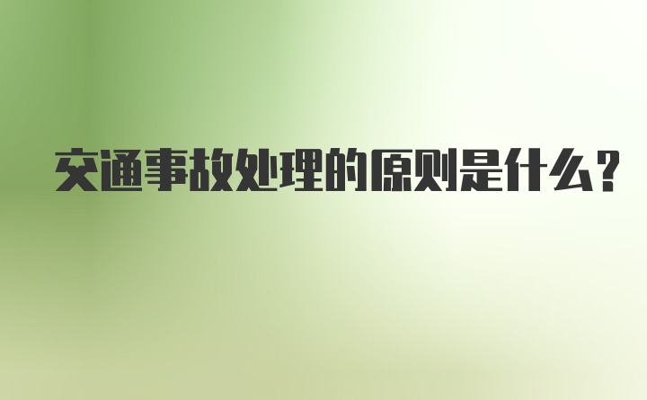 交通事故处理的原则是什么？